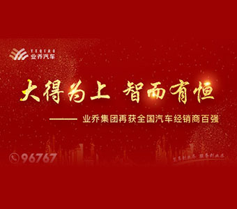 大得為上 智而有恒—業(yè)喬集團(tuán)再獲全國(guó)汽車經(jīng)銷商百?gòu)?qiáng) 發(fā)布時(shí)間：2019-10-29文章來源：業(yè)喬集團(tuán)瀏覽次數(shù)：1084